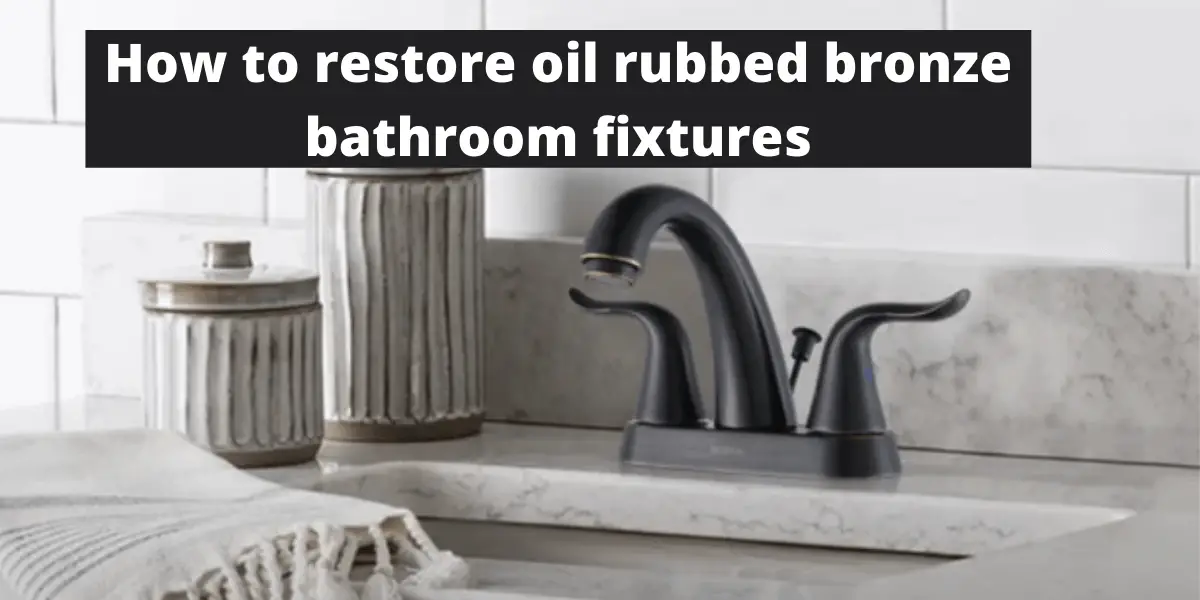 How to restore oil rubbed bronze bathroom fixtures